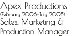 Apex Productions
(February 2006–July 2008)
Sales, Marketing &
Production Manager